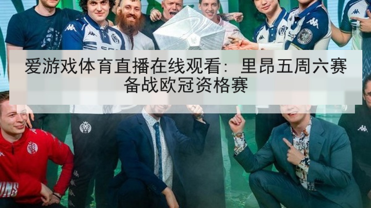 爱游戏体育直播在线观看: 里昂五周六赛备战欧冠资格赛 爱游戏体育直播在线观看: 里昂五周六赛备战欧冠资格赛