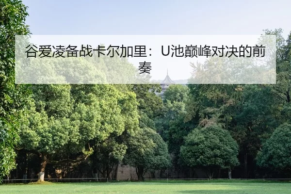 谷爱凌备战卡尔加里：U池巅峰对决的前奏