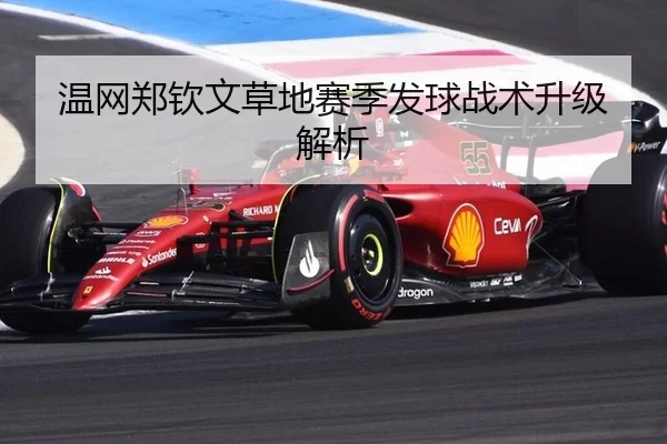 温网郑钦文草地赛季发球战术升级解析