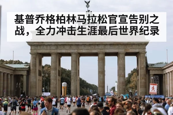 基普乔格柏林马拉松官宣告别之战，全力冲击生涯最后世界纪录