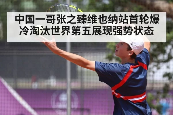 中国一哥张之臻维也纳站首轮爆冷淘汰世界第五展现强势状态