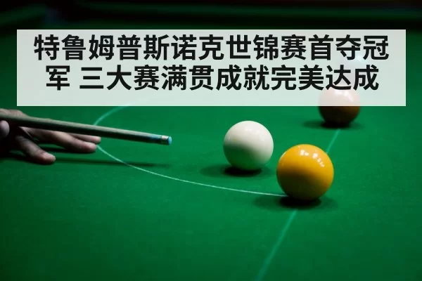 特鲁姆普斯诺克世锦赛首夺冠军 三大赛满贯成就完美达成